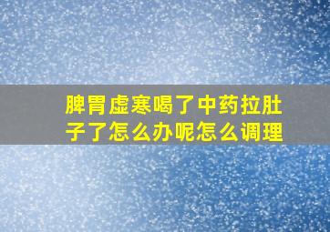 脾胃虚寒喝了中药拉肚子了怎么办呢怎么调理