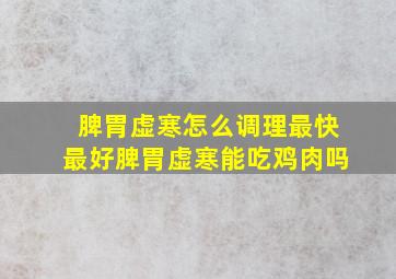 脾胃虚寒怎么调理最快最好脾胃虚寒能吃鸡肉吗