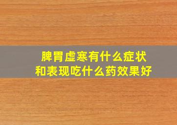 脾胃虚寒有什么症状和表现吃什么药效果好