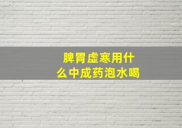 脾胃虚寒用什么中成药泡水喝