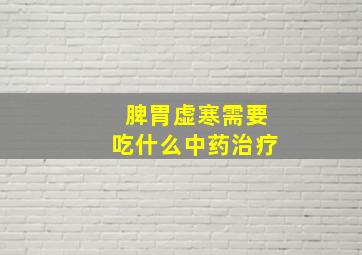 脾胃虚寒需要吃什么中药治疗