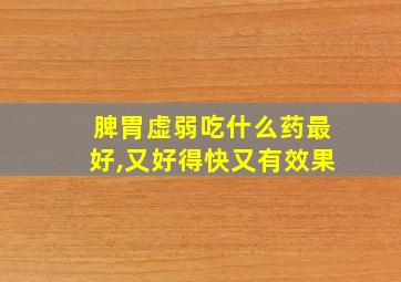 脾胃虚弱吃什么药最好,又好得快又有效果