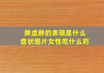 脾虚胖的表现是什么症状图片女性吃什么药