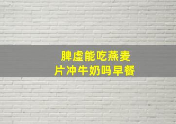 脾虚能吃燕麦片冲牛奶吗早餐