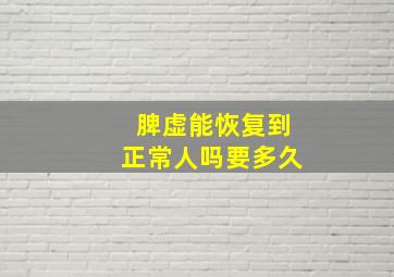 脾虚能恢复到正常人吗要多久