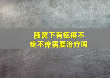 腋窝下有疙瘩不疼不痒需要治疗吗