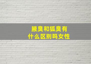 腋臭和狐臭有什么区别吗女性