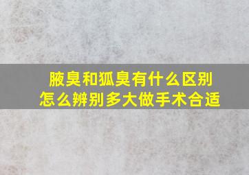 腋臭和狐臭有什么区别怎么辨别多大做手术合适