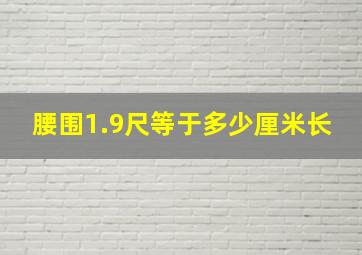 腰围1.9尺等于多少厘米长