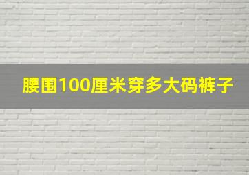 腰围100厘米穿多大码裤子