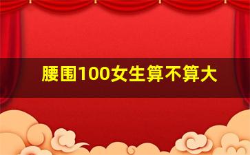 腰围100女生算不算大