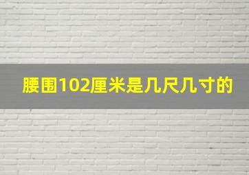 腰围102厘米是几尺几寸的