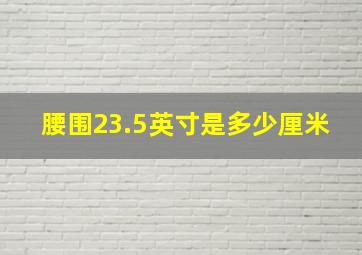 腰围23.5英寸是多少厘米