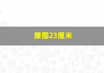 腰围23厘米