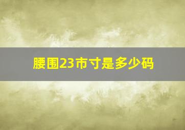 腰围23市寸是多少码