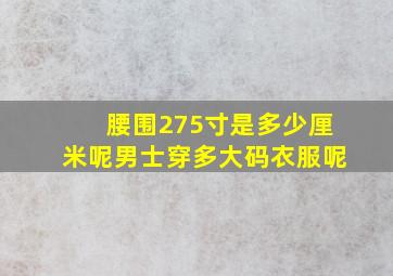 腰围275寸是多少厘米呢男士穿多大码衣服呢