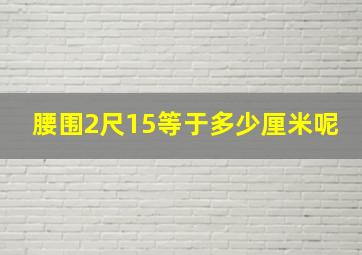 腰围2尺15等于多少厘米呢