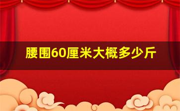 腰围60厘米大概多少斤