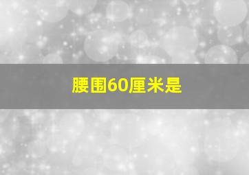 腰围60厘米是