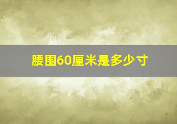 腰围60厘米是多少寸