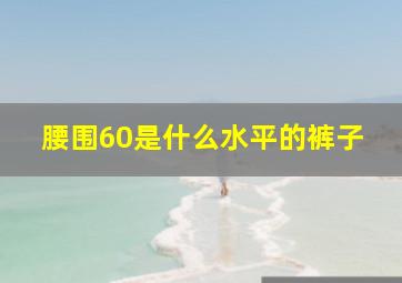 腰围60是什么水平的裤子