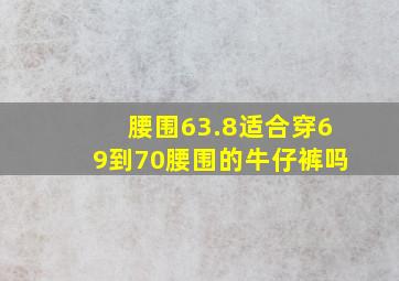 腰围63.8适合穿69到70腰围的牛仔裤吗