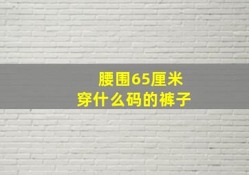 腰围65厘米穿什么码的裤子