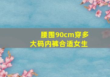 腰围90cm穿多大码内裤合适女生