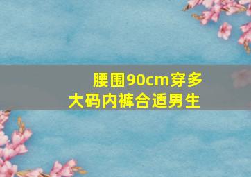 腰围90cm穿多大码内裤合适男生