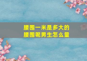 腰围一米是多大的腰围呢男生怎么量