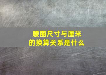 腰围尺寸与厘米的换算关系是什么