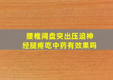 腰椎间盘突出压迫神经腿疼吃中药有效果吗