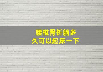 腰椎骨折躺多久可以起床一下