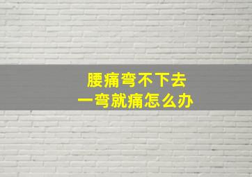 腰痛弯不下去一弯就痛怎么办