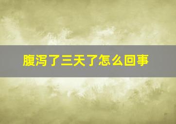 腹泻了三天了怎么回事