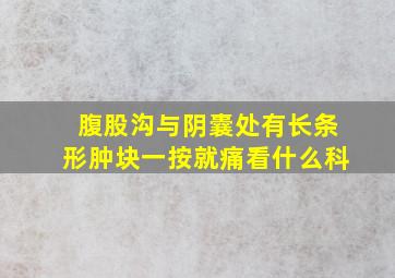 腹股沟与阴囊处有长条形肿块一按就痛看什么科