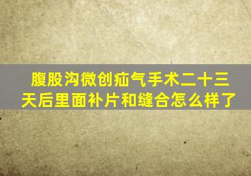 腹股沟微创疝气手术二十三天后里面补片和缝合怎么样了