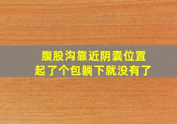 腹股沟靠近阴囊位置起了个包躺下就没有了