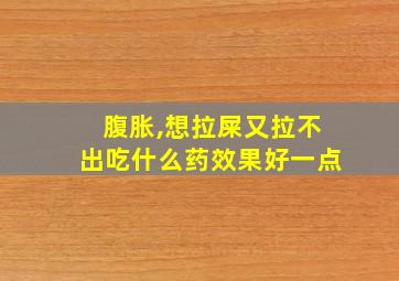 腹胀,想拉屎又拉不出吃什么药效果好一点