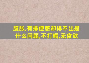 腹胀,有排便感却排不出是什么问题,不打嗝,无食欲