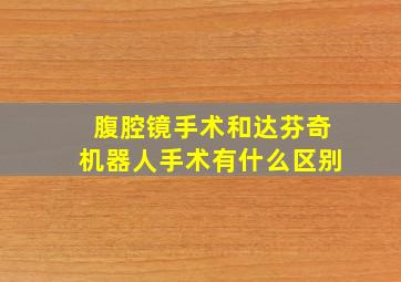 腹腔镜手术和达芬奇机器人手术有什么区别