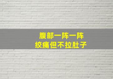 腹部一阵一阵绞痛但不拉肚子