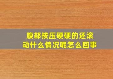 腹部按压硬硬的还滚动什么情况呢怎么回事