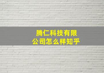 腾仁科技有限公司怎么样知乎