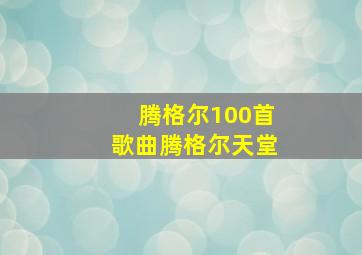 腾格尔100首歌曲腾格尔天堂