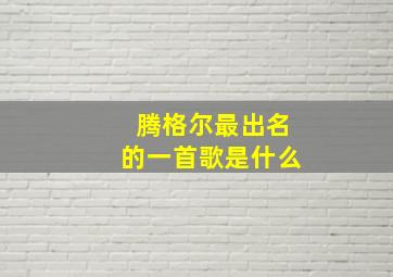 腾格尔最出名的一首歌是什么