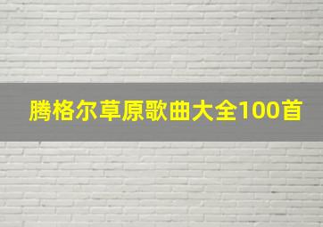 腾格尔草原歌曲大全100首