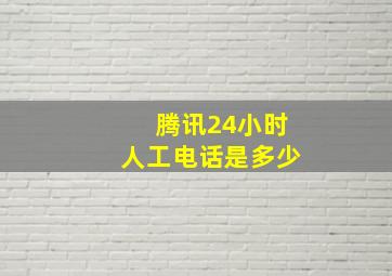 腾讯24小时人工电话是多少