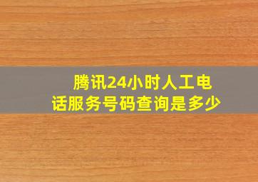 腾讯24小时人工电话服务号码查询是多少