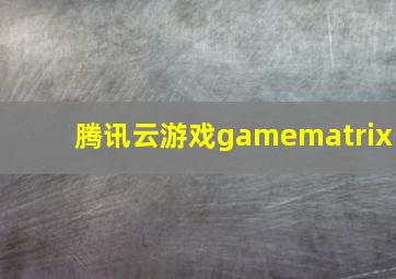 腾讯云游戏gamematrix